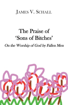 Book cover for The Praise of `Sons of Bitches` – On the Worship of God by Fallen Men