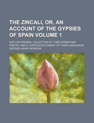 Book cover for The Zincali, Or, an Account of the Gypsies of Spain Volume 1; With an Original Collection of Their Songs and Poetry, and a Copious Dictionary of Their Langugage