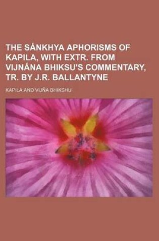 Cover of The Sa Nkhya Aphorisms of Kapila, with Extr. from Vijna Na Bhiksu's Commentary, Tr. by J.R. Ballantyne