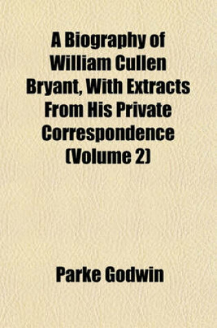 Cover of A Biography of William Cullen Bryant, with Extracts from His Private Correspondence (Volume 2)