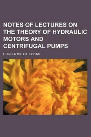 Cover of Notes of Lectures on the Theory of Hydraulic Motors and Centrifugal Pumps