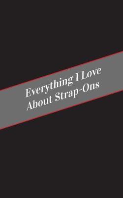 Book cover for Everything I Love About Strap Ons