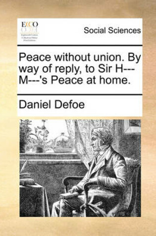 Cover of Peace Without Union. by Way of Reply, to Sir H--- M---'s Peace at Home.