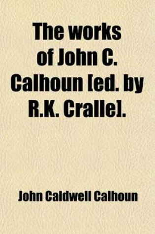 Cover of The Works of John C. Calhoun [Ed. by R.K. Cralle].