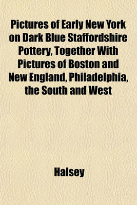 Book cover for Pictures of Early New York on Dark Blue Staffordshire Pottery, Together with Pictures of Boston and New England, Philadelphia, the South and West