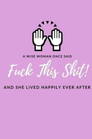 Cover of A Wise Woman Once Said F*ck This Sh*it And She Lived Happily Ever After