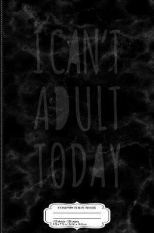 Cover of Funny I Can't Adult Today Composition Notebook