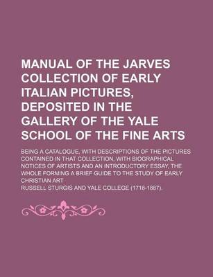 Book cover for Manual of the Jarves Collection of Early Italian Pictures, Deposited in the Gallery of the Yale School of the Fine Arts; Being a Catalogue, with Descriptions of the Pictures Contained in That Collection, with Biographical Notices of Artists and an Introduc