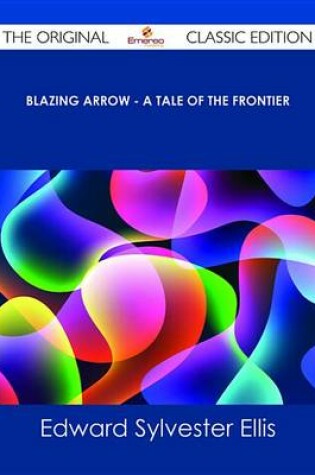 Cover of Blazing Arrow - A Tale of the Frontier - The Original Classic Edition