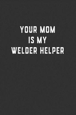 Book cover for Your Mom is My Welder Helper