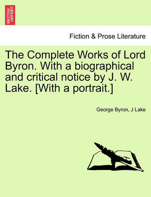 Book cover for The Complete Works of Lord Byron. with a Biographical and Critical Notice by J. W. Lake. [With a Portrait.] Vol. I