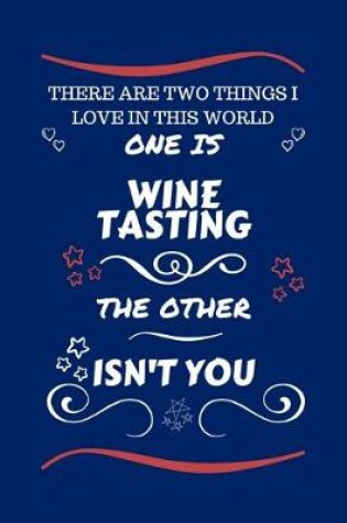 Cover of There Are Two Things I Love In This World One Is Wine Tasting The Other Isn't You