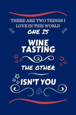 Book cover for There Are Two Things I Love In This World One Is Wine Tasting The Other Isn't You