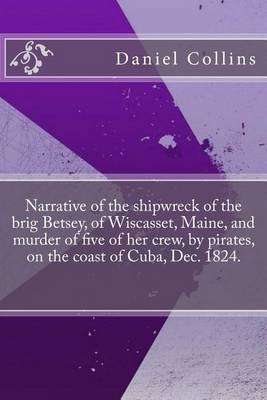 Book cover for Narrative of the Shipwreck of the Brig Betsey, of Wiscasset, Maine, and Murder of Five of Her Crew, by Pirates, on the Coast of Cuba, Dec. 1824.