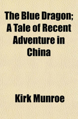 Cover of The Blue Dragon; A Tale of Recent Adventure in China