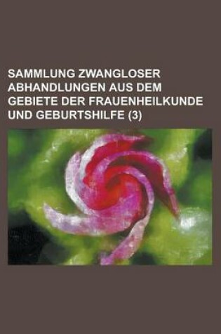 Cover of Sammlung Zwangloser Abhandlungen Aus Dem Gebiete Der Frauenheilkunde Und Geburtshilfe (3)