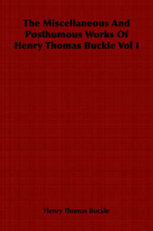 Cover of The Miscellaneous And Posthumous Works Of Henry Thomas Buckle Vol I