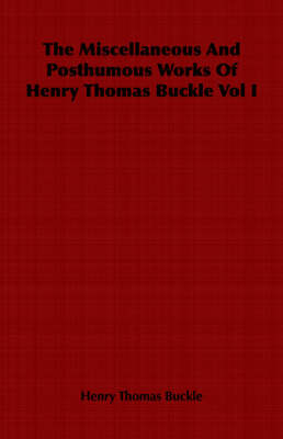 Book cover for The Miscellaneous And Posthumous Works Of Henry Thomas Buckle Vol I