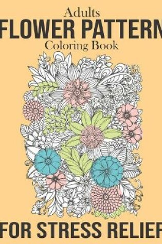 Cover of Adults Flower Pattern Coloring Book For Stress Relief