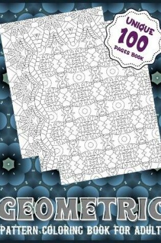 Cover of Geometric Pattern Coloring Book For Adults (Unique 100 Pages Book)