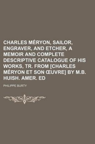 Cover of Charles Meryon, Sailor, Engraver, and Etcher, a Memoir and Complete Descriptive Catalogue of His Works, Tr. from [Charles Meryon Et Son Uvre] by M.B. Huish. Amer. Ed