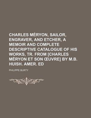 Book cover for Charles Meryon, Sailor, Engraver, and Etcher, a Memoir and Complete Descriptive Catalogue of His Works, Tr. from [Charles Meryon Et Son Uvre] by M.B. Huish. Amer. Ed