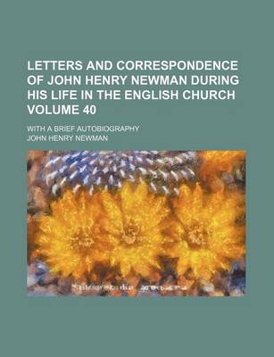 Book cover for Letters and Correspondence of John Henry Newman During His Life in the English Church Volume 40; With a Brief Autobiography