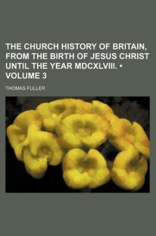 Cover of The Church History of Britain, from the Birth of Jesus Christ Until the Year MDCXLVIII. (Volume 3)