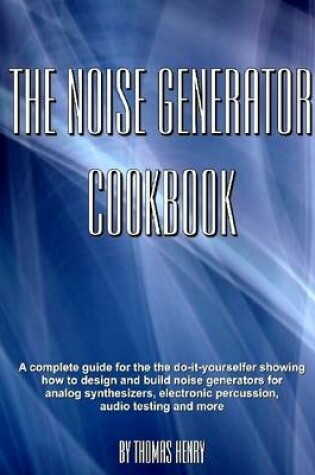 Cover of The Noise Generator Cookbook: A Complete Guide for the Do-it-Youselfer Showing How to Design and Build Noise Generatrors for Analog Synthesizers, Electronic Percussion, Audio Testing and More