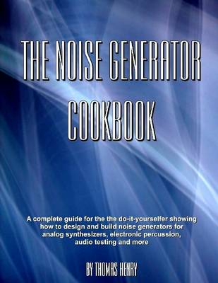 Book cover for The Noise Generator Cookbook: A Complete Guide for the Do-it-Youselfer Showing How to Design and Build Noise Generatrors for Analog Synthesizers, Electronic Percussion, Audio Testing and More