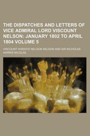 Cover of The Dispatches and Letters of Vice Admiral Lord Viscount Nelson Volume 5; January 1802 to April 1804