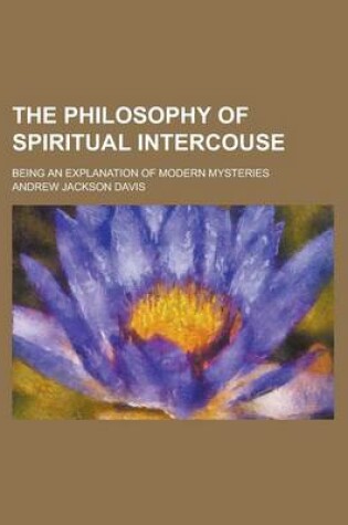 Cover of The Philosophy of Spiritual Intercouse; Being an Explanation of Modern Mysteries