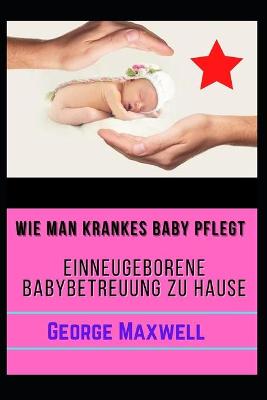 Book cover for Wie Man Krankes Baby Pflegt! EINNeugeborene Babybetreuung Zu Hause