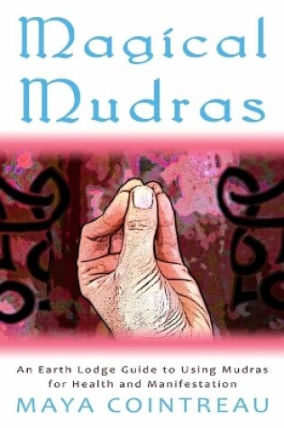 Cover of Magical Mudras - An Earth Lodge Guide to Using Mudras for Health and Manifestation