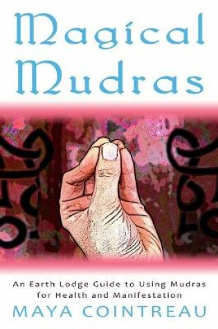 Cover of Magical Mudras - An Earth Lodge Guide to Using Mudras for Health and Manifestation