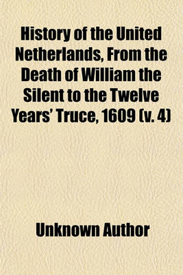 Book cover for History of the United Netherlands, from the Death of William the Silent to the Twelve Years' Truce, 1609 (Volume 4)