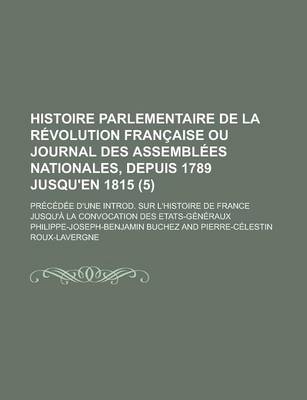 Book cover for Histoire Parlementaire de La Revolution Francaise Ou Journal Des Assemblees Nationales, Depuis 1789 Jusqu'en 1815; Precedee D'Une Introd. Sur L'Histoire de France Jusqu'a La Convocation Des Etats-Generaux (5)