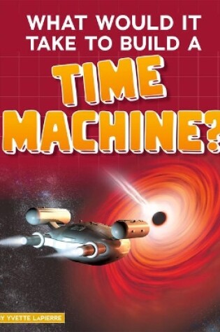 Cover of What Would it Take to Build a Time Machine? (Sci-Fi Tech)
