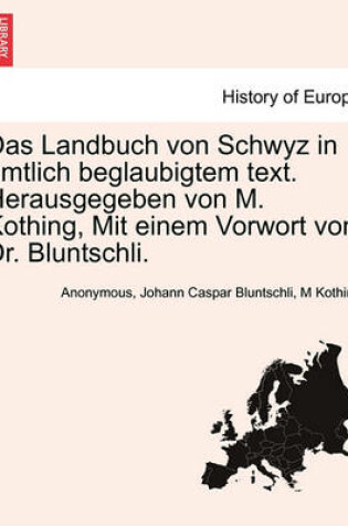 Cover of Das Landbuch Von Schwyz in Amtlich Beglaubigtem Text. Herausgegeben Von M. Kothing, Mit Einem Vorwort Von Dr. Bluntschli.