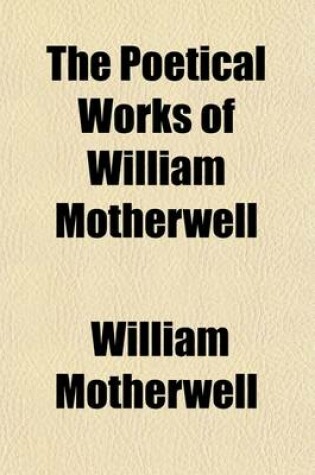 Cover of The Poetical Works of William Motherwell; With Memoir by James M'Conechy, Esq