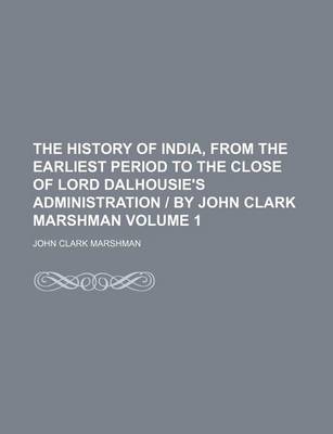 Book cover for The History of India, from the Earliest Period to the Close of Lord Dalhousie's Administration - By John Clark Marshman Volume 1