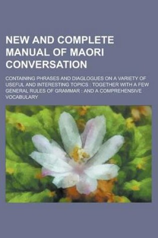 Cover of New and Complete Manual of Maori Conversation; Containing Phrases and Diaglogues on a Variety of Useful and Interesting Topics