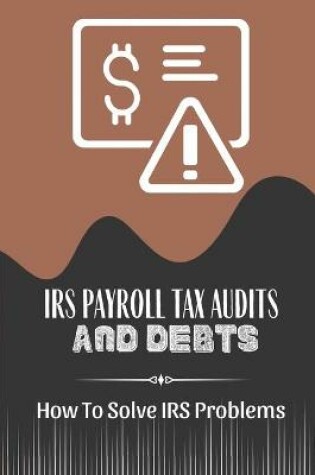 Cover of IRS Payroll Tax Audits And Debts