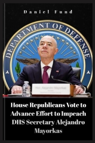 Cover of House Republicans Vote to Advance Effort to Impeach DHS Secretary Alejandro Mayorkas