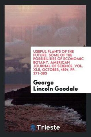 Cover of Useful Plants of the Future; Some of the Possibilities of Economic Botany, American Journal of Science, Vol. XLII, October, 1891, Pp. 271-303