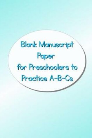 Cover of Blank Manuscript Paper for Preschoolers to Practice A-B-CS