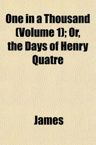 Cover of One in a Thousand (Volume 1); Or, the Days of Henry Quatre
