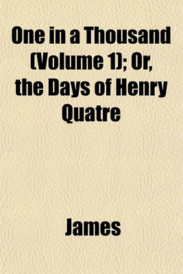 Book cover for One in a Thousand (Volume 1); Or, the Days of Henry Quatre
