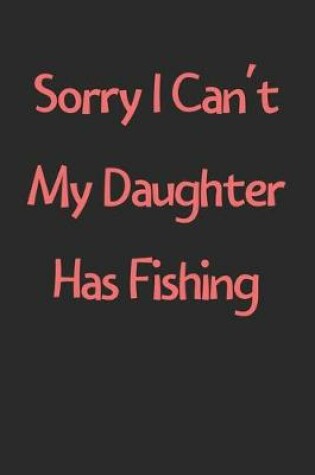 Cover of Sorry I Can't My Daughter Has Fishing