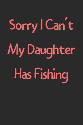 Book cover for Sorry I Can't My Daughter Has Fishing